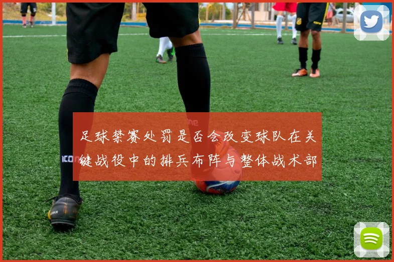 足球禁赛处罚是否会改变球队在关键战役中的排兵布阵与整体战术部署