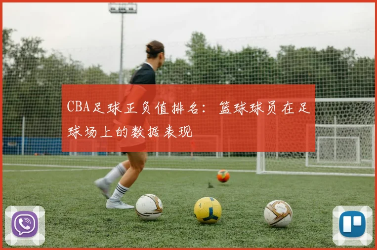 CBA足球正负值排名：篮球球员在足球场上的数据表现
