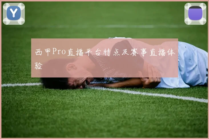 西甲Pro直播平台特点及赛事直播体验