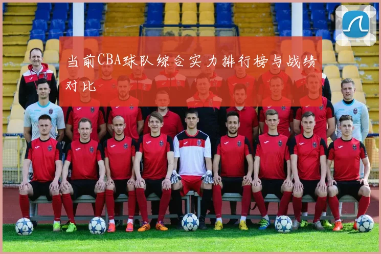 当前CBA球队综合实力排行榜与战绩对比