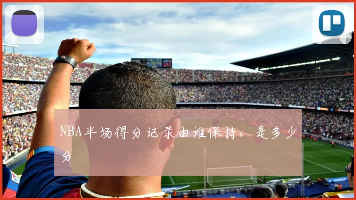NBA半场得分记录由谁保持，是多少分