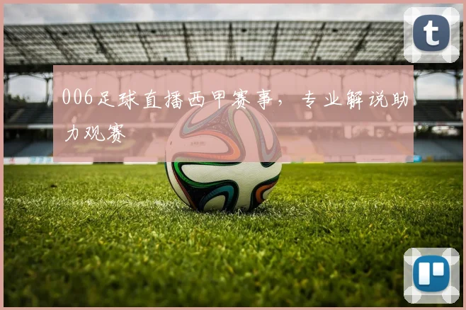 006足球直播西甲赛事，专业解说助力观赛