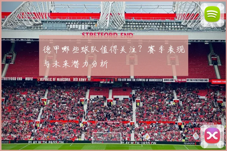 德甲哪些球队值得关注？赛季表现与未来潜力分析