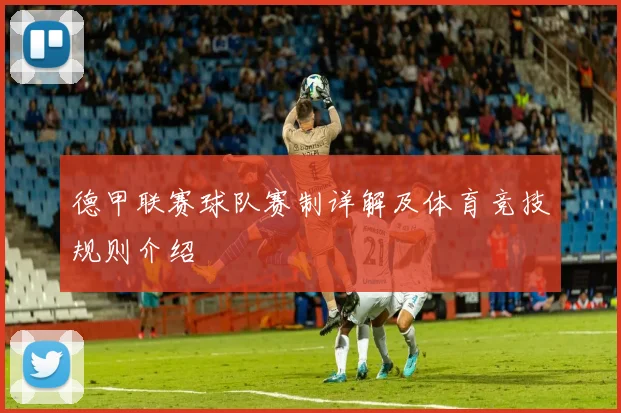 德甲联赛球队赛制详解及体育竞技规则介绍
