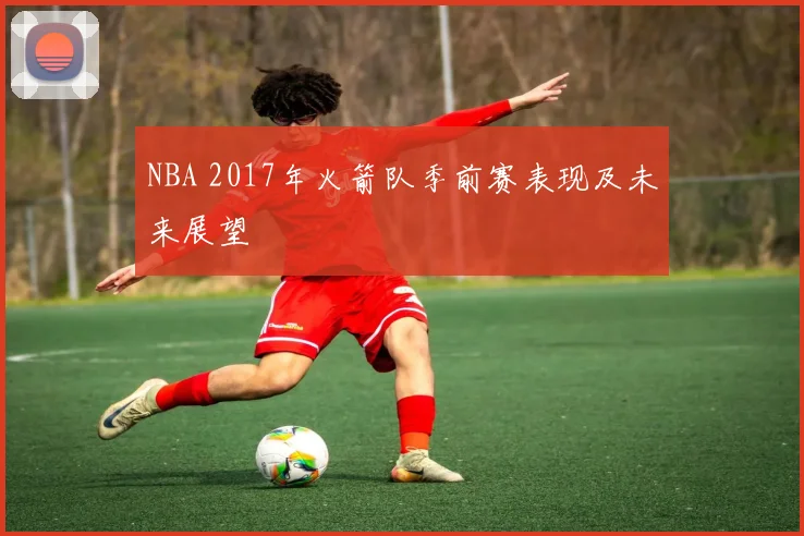 NBA 2017年火箭队季前赛表现及未来展望