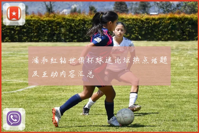 浦和红钻世俱杯球迷论坛热点话题及互动内容汇总